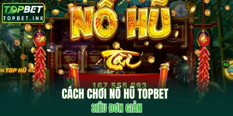 Cách chơi nổ hũ TOPBET siêu đơn giản