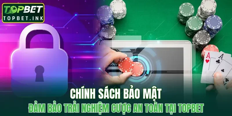 Chính sách bảo mật đảm bảo trải nghiệm cược an toàn tại TOPBET