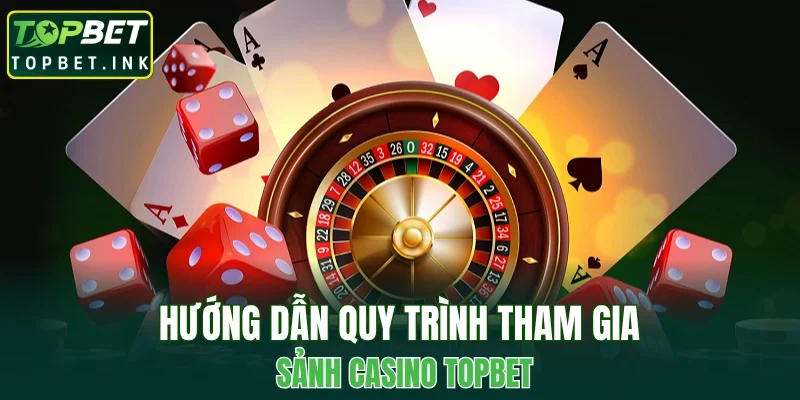 Hướng dẫn quy trình tham gia sảnh casino TOPBET