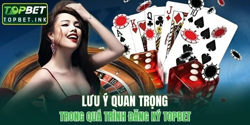 Một số lưu ý quan trọng trong quá trình đăng ký TOPBET