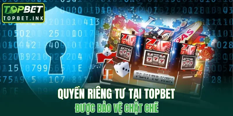 Quyền riêng tư tại TOPBET được bảo vệ chặt chẽ
