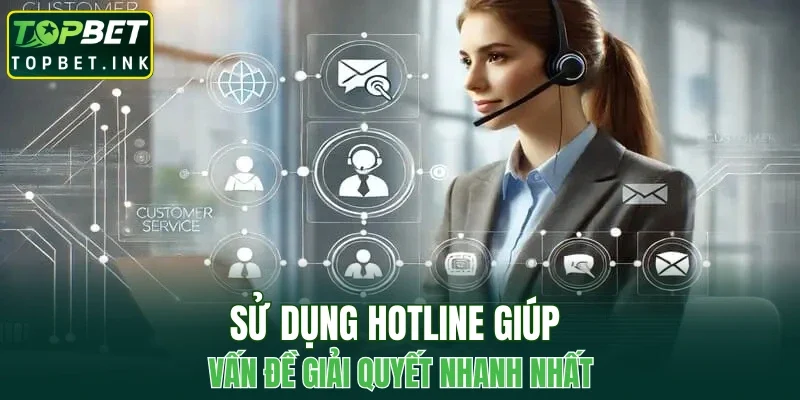 Sử dụng hotline giúp vấn đề giải quyết nhanh nhất
