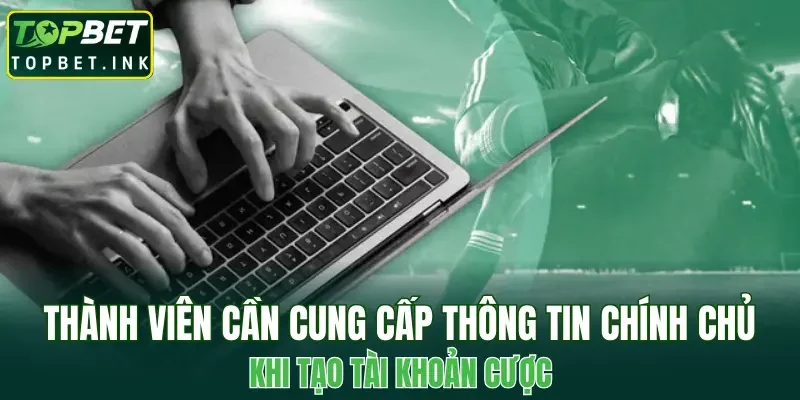 Thành viên cần cung cấp thông tin chính chủ khi tạo tài khoản cược